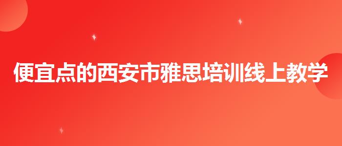 便宜點的西安市雅思培訓(xùn)線上教學(xué)較好的機構(gòu)