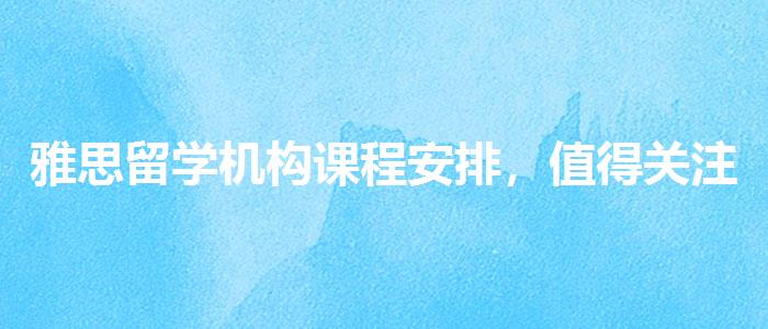 雅思留學(xué)機構(gòu)課程安排，值得關(guān)注！