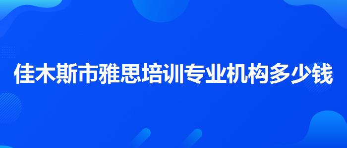 佳木斯市雅思培訓(xùn)專業(yè)機構(gòu)多少錢