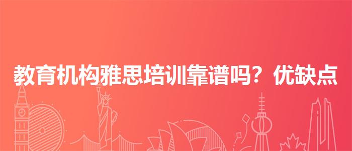 教育機(jī)構(gòu)雅思培訓(xùn)靠譜嗎？?jī)?yōu)缺點(diǎn)分析