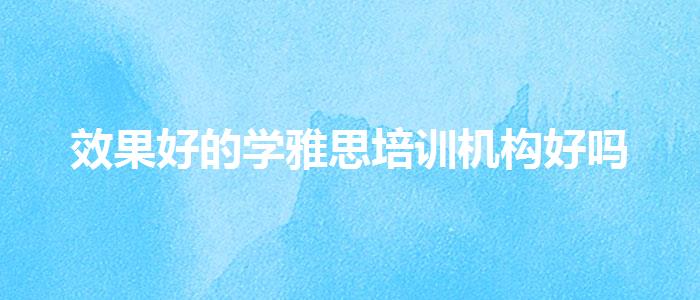 效果好的學(xué)雅思培訓(xùn)機(jī)構(gòu)好嗎