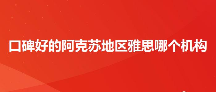 口碑好的阿克蘇地區(qū)雅思哪個機構好一點