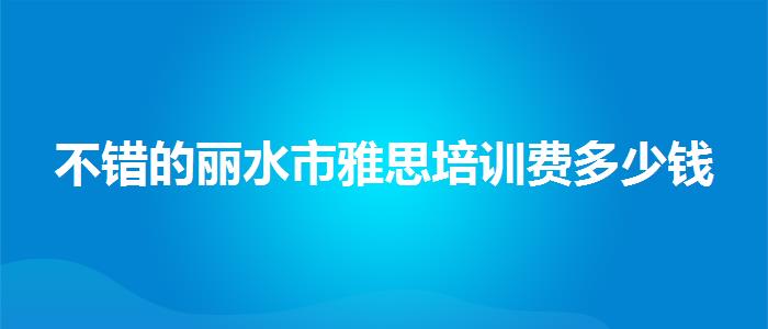 不錯的麗水市雅思培訓費多少錢