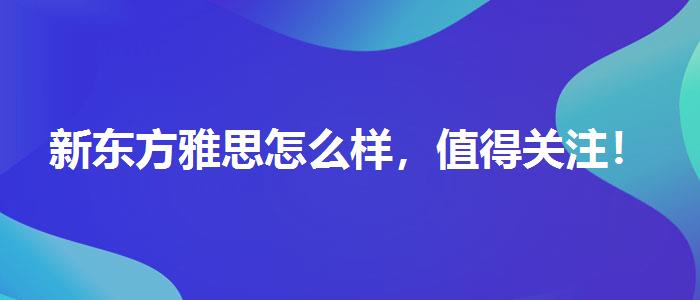 新东方雅思怎么样，值得关注！