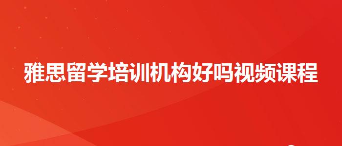 雅思留学培训机构好吗视频课程