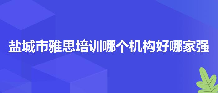 盐城市雅思培训哪个机构好哪家强