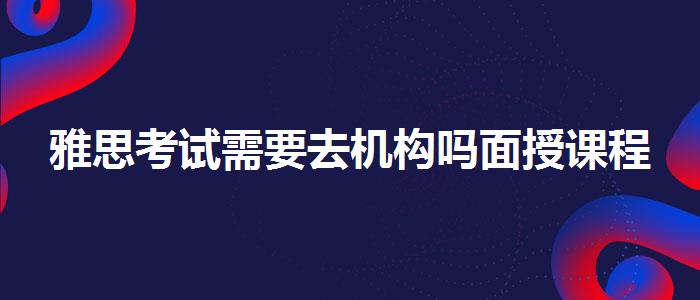 雅思考试需要去机构吗面授课程