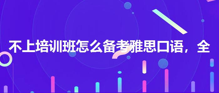 不上培训班怎么备考雅思口语，全面解析！