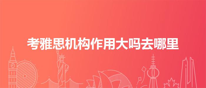 考雅思机构作用大吗去哪里