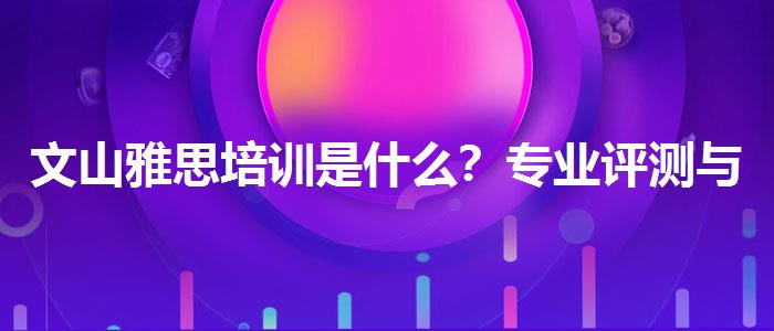文山雅思培训是什么？专业评测与推荐