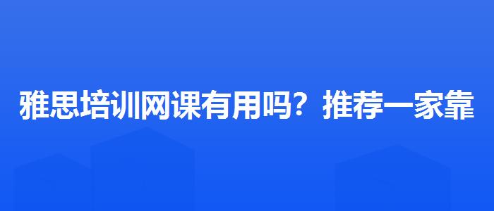 雅思培訓(xùn)網(wǎng)課有用嗎？推薦一家靠譜的。