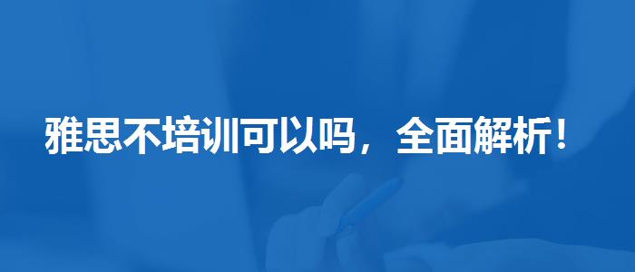雅思不培訓(xùn)可以嗎，全面解析！