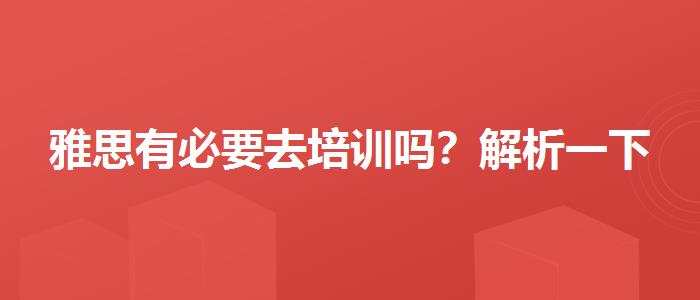 雅思有必要去培训吗？解析一下