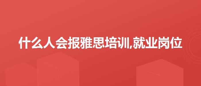 什么人会报雅思培训,就业岗位