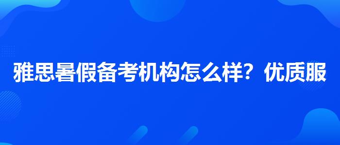 雅思暑假备考机构怎么样？优质服务推荐！
