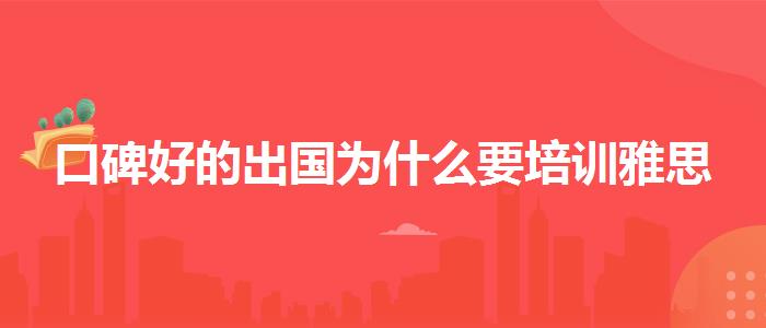 口碑好的出國(guó)為什么要培訓(xùn)雅思