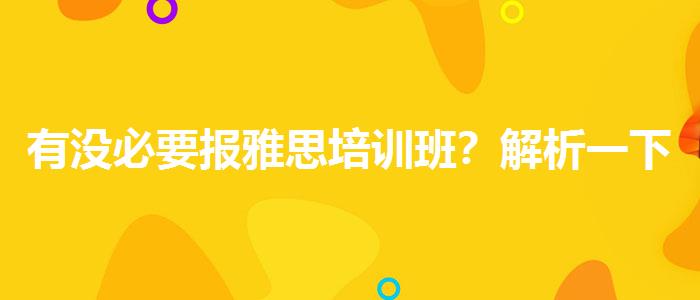 有沒(méi)必要報(bào)雅思培訓(xùn)班？解析一下