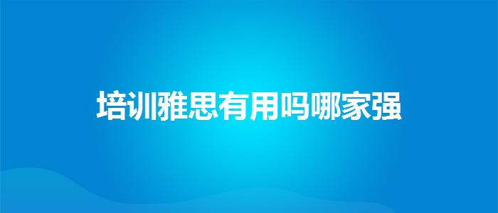 培訓(xùn)雅思有用嗎哪家強(qiáng)