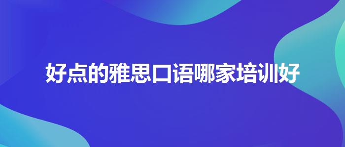 好點的雅思口語哪家培訓(xùn)好