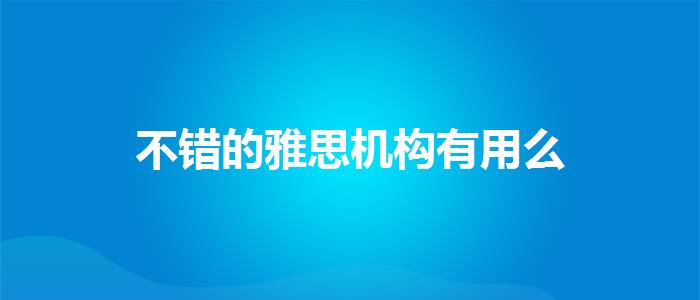 不错的雅思机构有用么