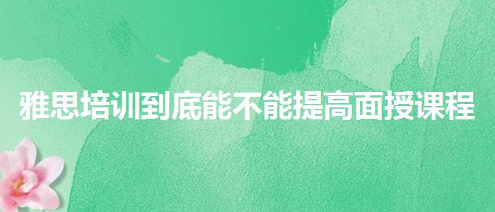 雅思培训到底能不能提高面授课程