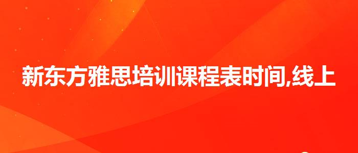 新东方雅思培训课程表时间,线上课程