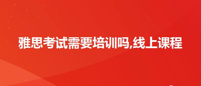 雅思考试需要培训吗,线上课程