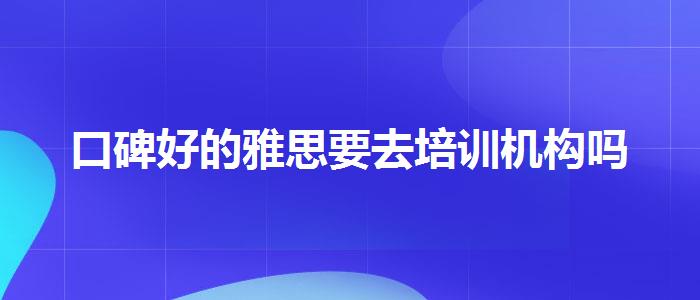 口碑好的雅思要去培训机构吗