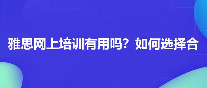 雅思网上培训有用吗？如何选择合适的备考方式？