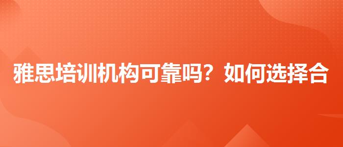 雅思培训机构可靠吗？如何选择合适的备考方式？
