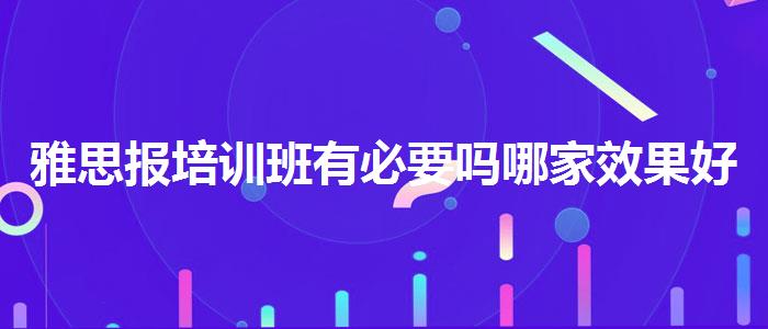 雅思报培训班有必要吗哪家效果好
