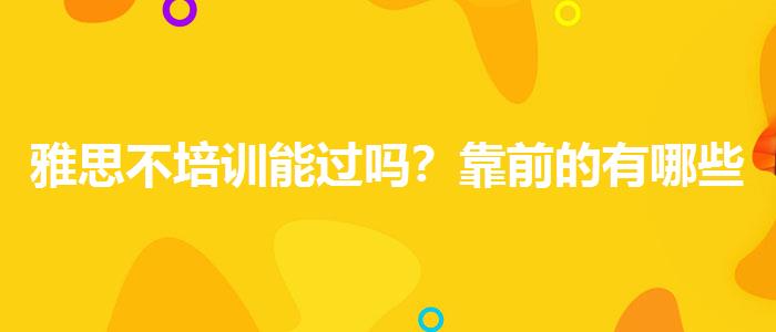雅思不培训能过吗？靠前的有哪些？