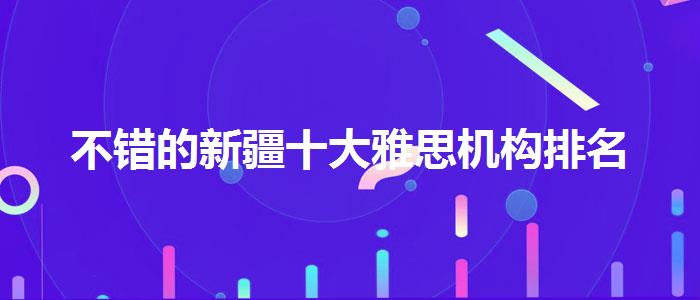不错的新疆十大雅思机构排名
