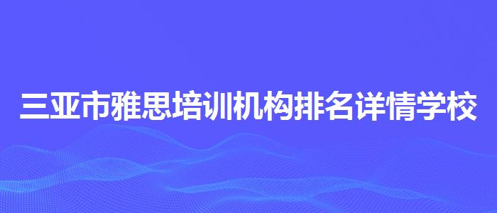 三亚市雅思培训机构排名详情学校哪个好