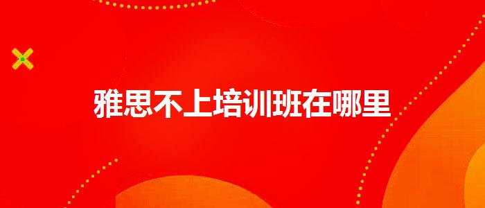 雅思不上培训班在哪里