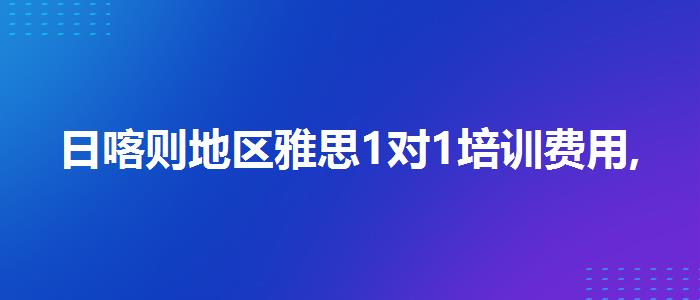 日喀则地区雅思1对1培训费用,线上课程