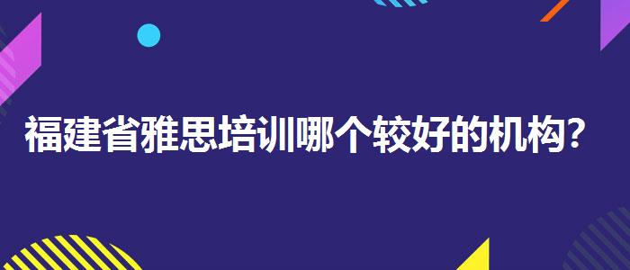 福建省雅思培訓(xùn)哪個(gè)較好的機(jī)構(gòu)？專業(yè)人士解讀利弊