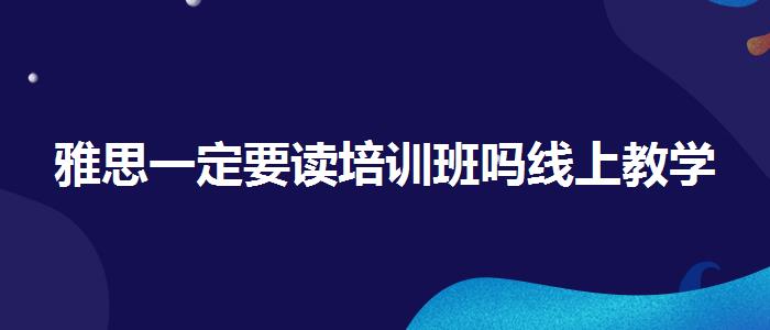 雅思一定要讀培訓(xùn)班嗎線上教學(xué)