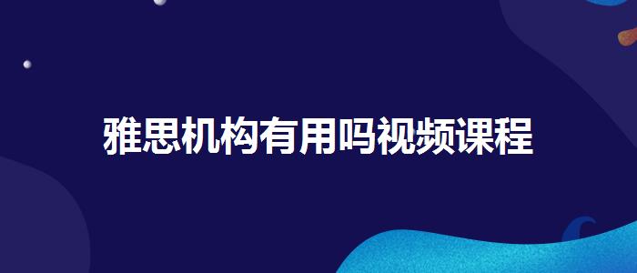 雅思機(jī)構(gòu)有用嗎視頻課程