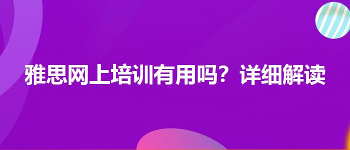 雅思網(wǎng)上培訓(xùn)有用嗎？詳細(xì)解讀