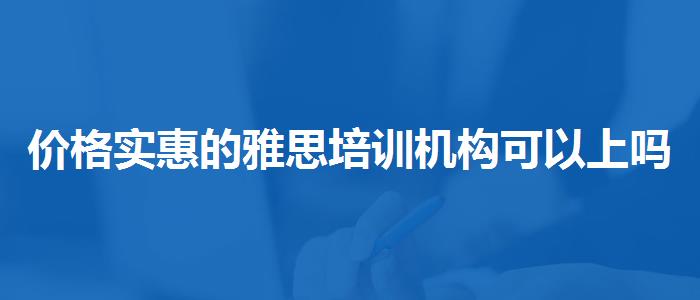 價(jià)格實(shí)惠的雅思培訓(xùn)機(jī)構(gòu)可以上嗎