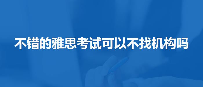 不錯的雅思考試可以不找機構(gòu)嗎