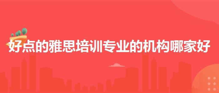 好點(diǎn)的雅思培訓(xùn)專業(yè)的機(jī)構(gòu)哪家好