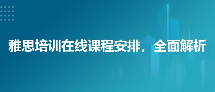 雅思培訓(xùn)在線課程安排，全面解析！