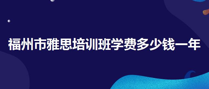 福州市雅思培訓(xùn)班學(xué)費多少錢一年,就業(yè)情況