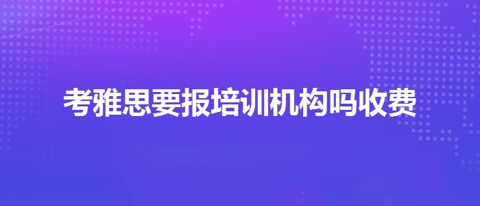 考雅思要報(bào)培訓(xùn)機(jī)構(gòu)嗎收費(fèi)