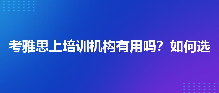 考雅思上培訓(xùn)機(jī)構(gòu)有用嗎？如何選擇合適的備考方式？