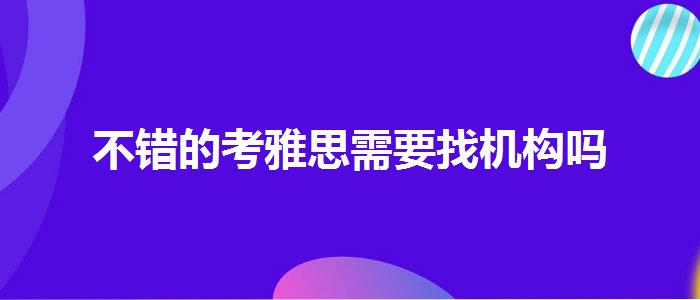 不錯的考雅思需要找機構(gòu)嗎