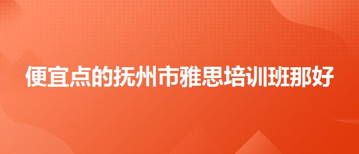 便宜點(diǎn)的撫州市雅思培訓(xùn)班那好