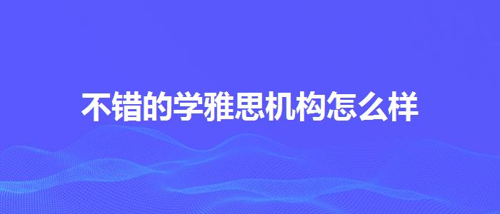 不錯的學雅思機構(gòu)怎么樣